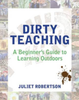 Dirty Teaching: A Beginner’s Guide to Learning Outdoors.  Juliet Robertson