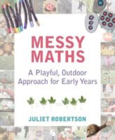 Messy Maths: A playful, outdoor approach for early years. Juliet Robertson